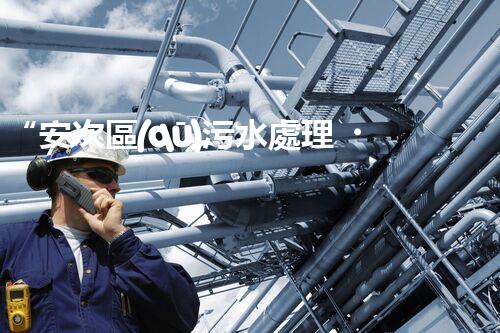 “安次區(qū)污水處理，綠色環(huán)保新篇章”